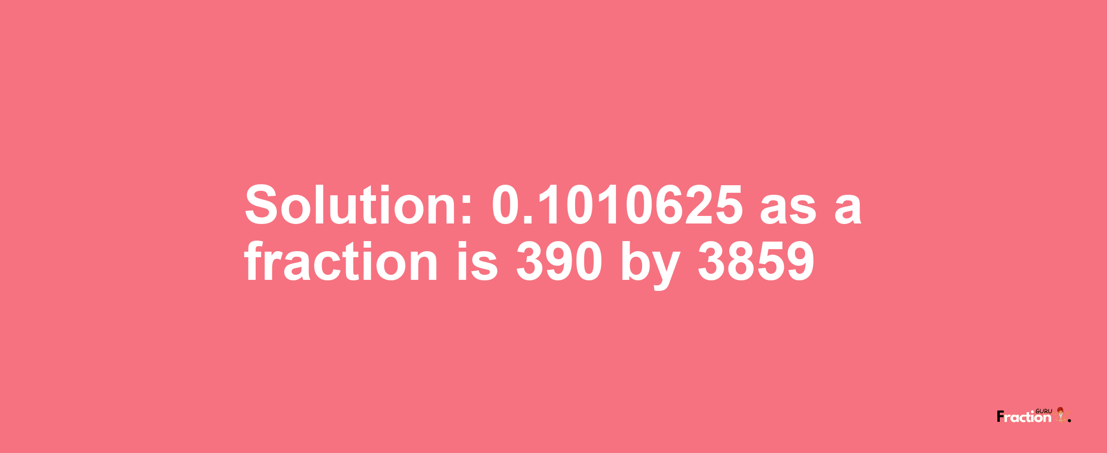 Solution:0.1010625 as a fraction is 390/3859